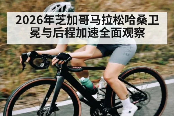 2026年芝加哥马拉松哈桑卫冕与后程加速全面观察 | kaiyun