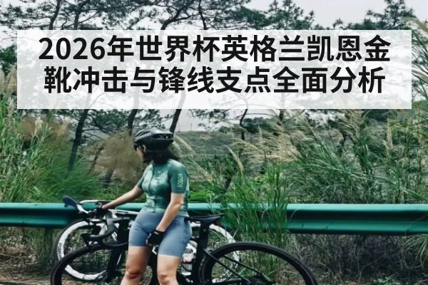 2026年世界杯英格兰凯恩金靴冲击与锋线支点全面分析 | kaiyun